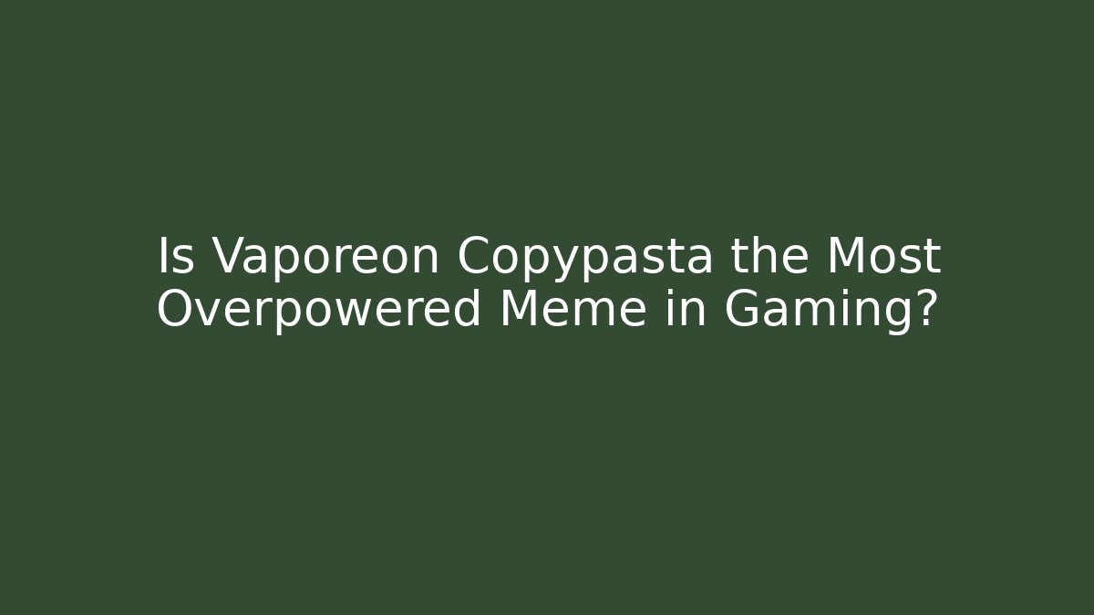 Is Vaporeon Copypasta the Most Overpowered Meme in Gaming?