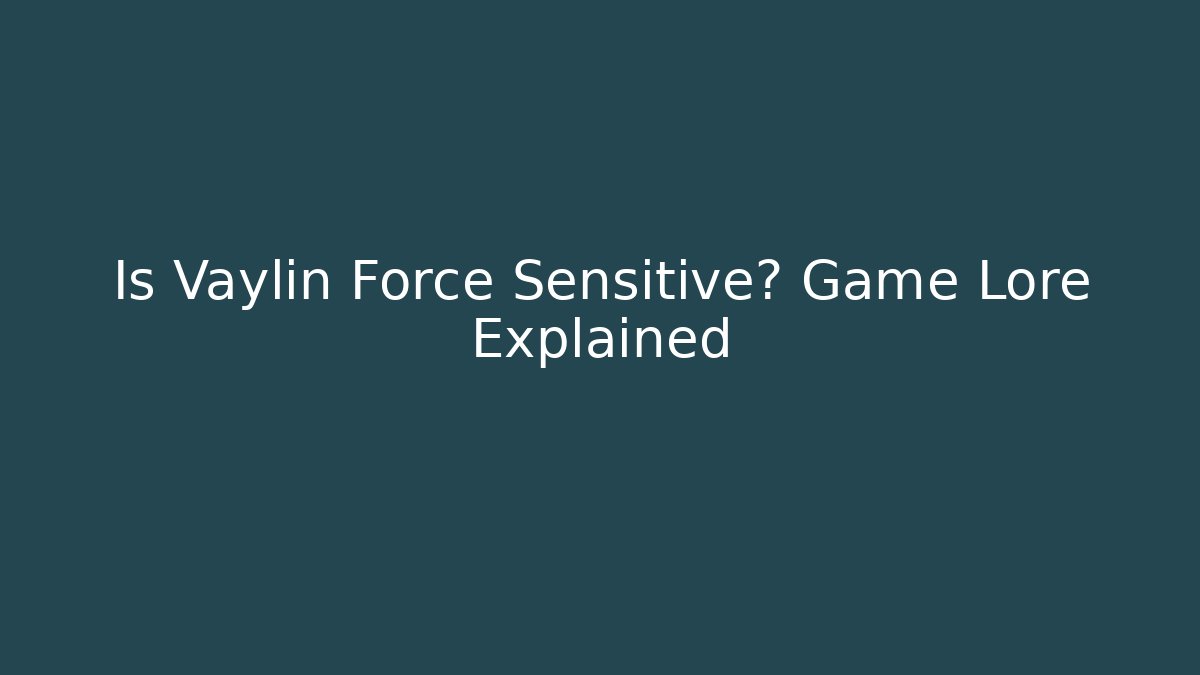 Is Vaylin Force Sensitive? Game Lore Explained