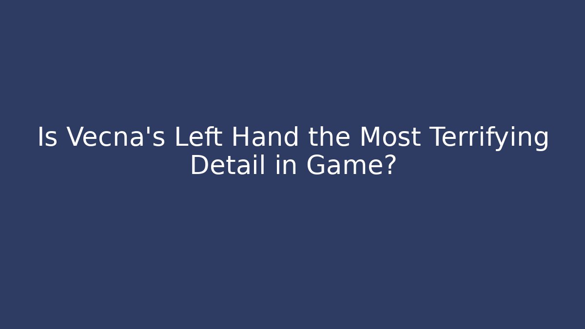 Is Vecna's Left Hand the Most Terrifying Detail in Game?