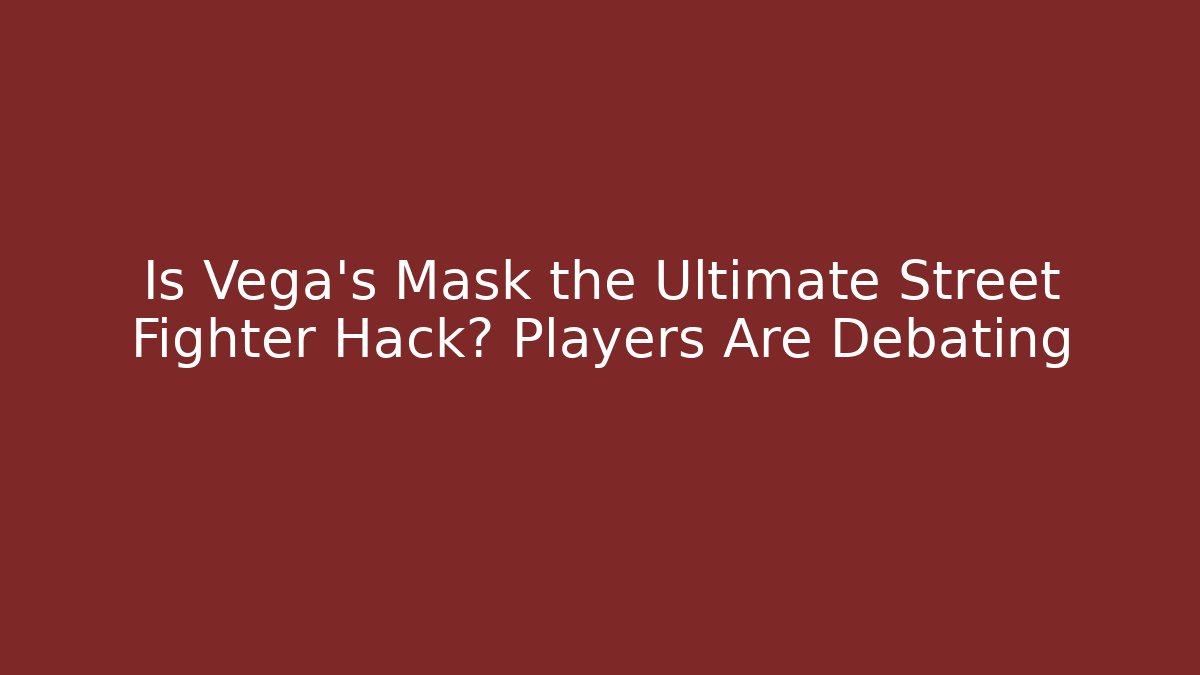 Is Vega's Mask the Ultimate Street Fighter Hack? Players Are Debating