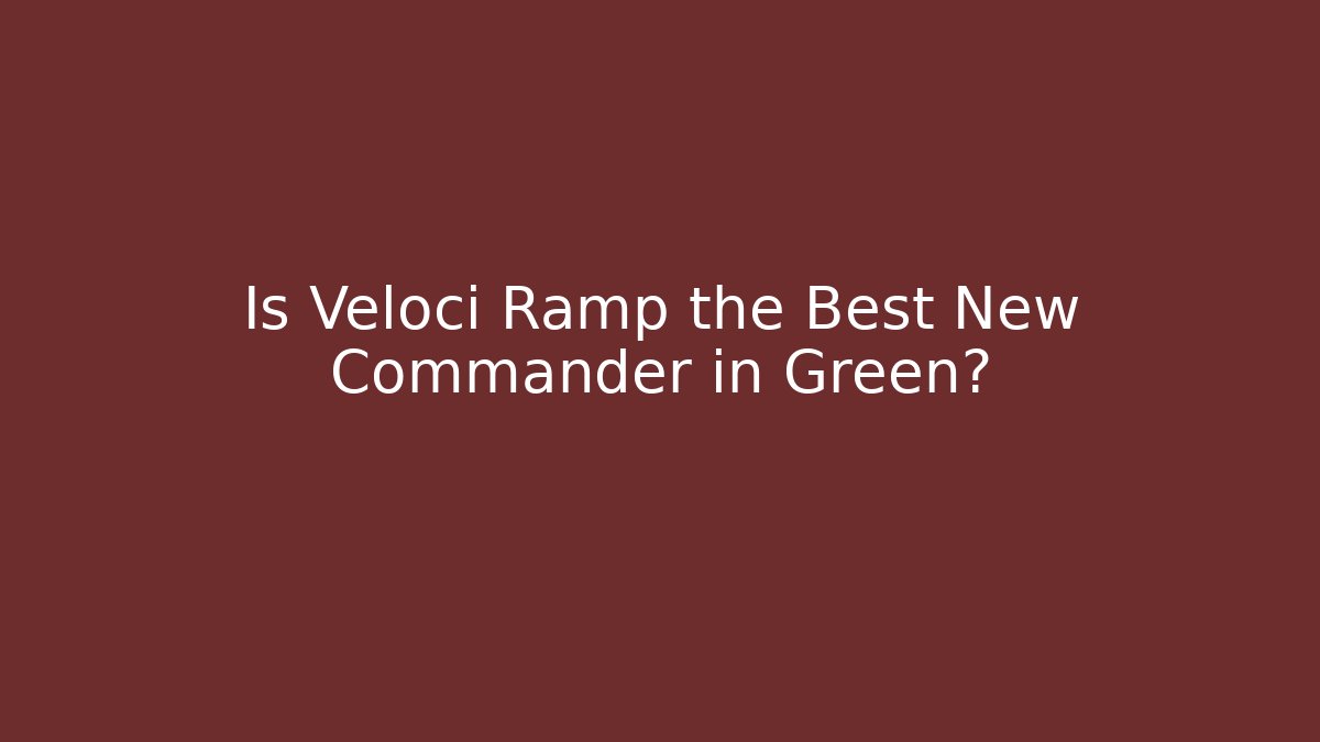 Is Veloci Ramp the Best New Commander in Green?