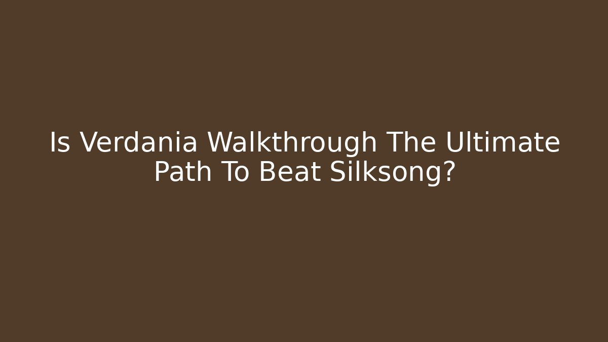 Is Verdania Walkthrough The Ultimate Path To Beat Silksong?