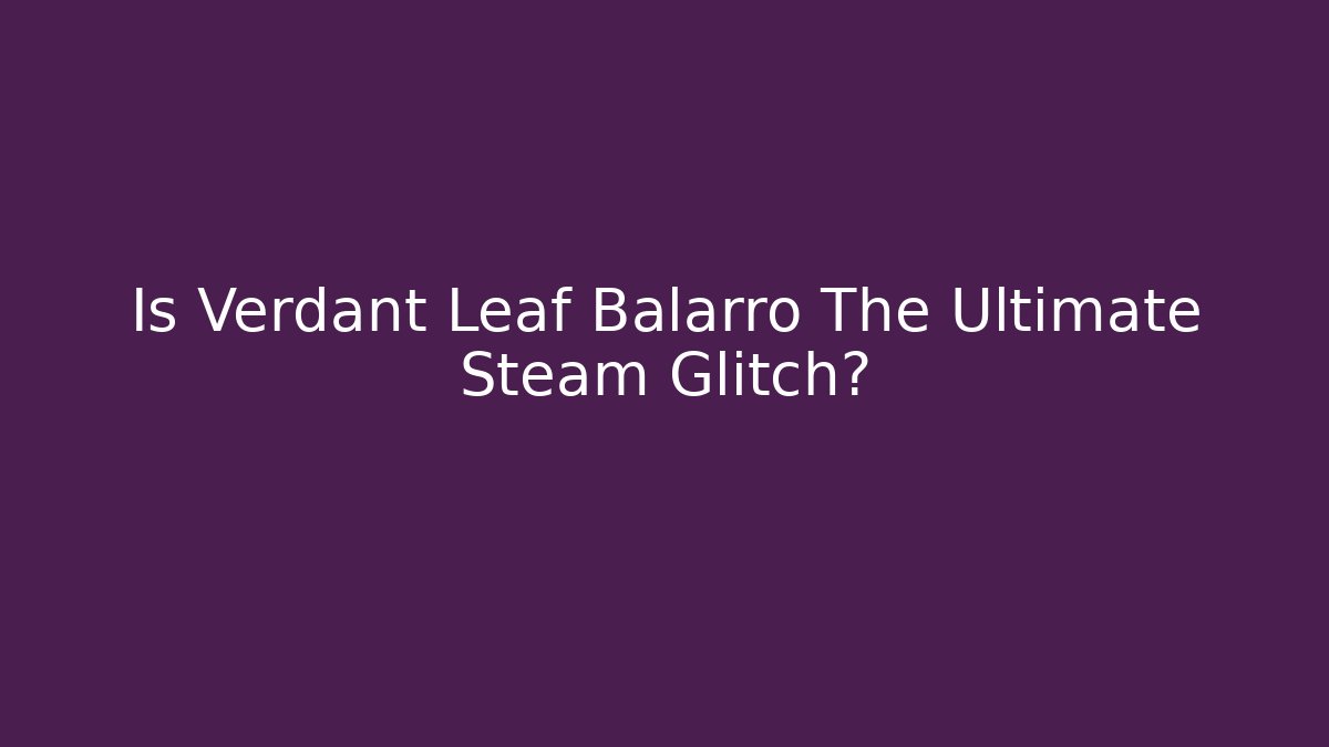 Is Verdant Leaf Balarro The Ultimate Steam Glitch?