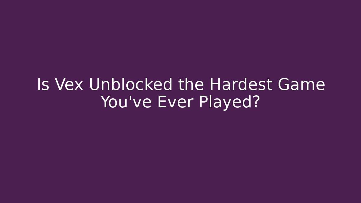 Is Vex Unblocked the Hardest Game You've Ever Played?