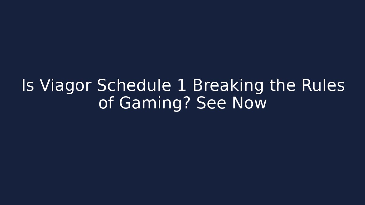 Is Viagor Schedule 1 Breaking the Rules of Gaming? See Now