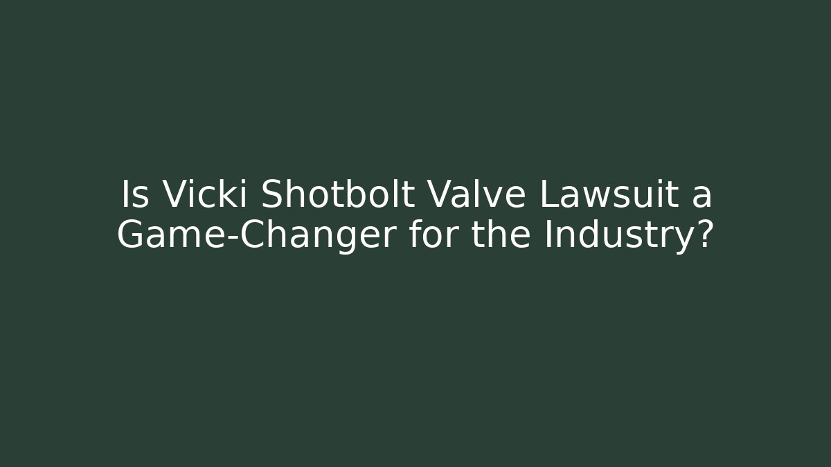 Is Vicki Shotbolt Valve Lawsuit a Game-Changer for the Industry?