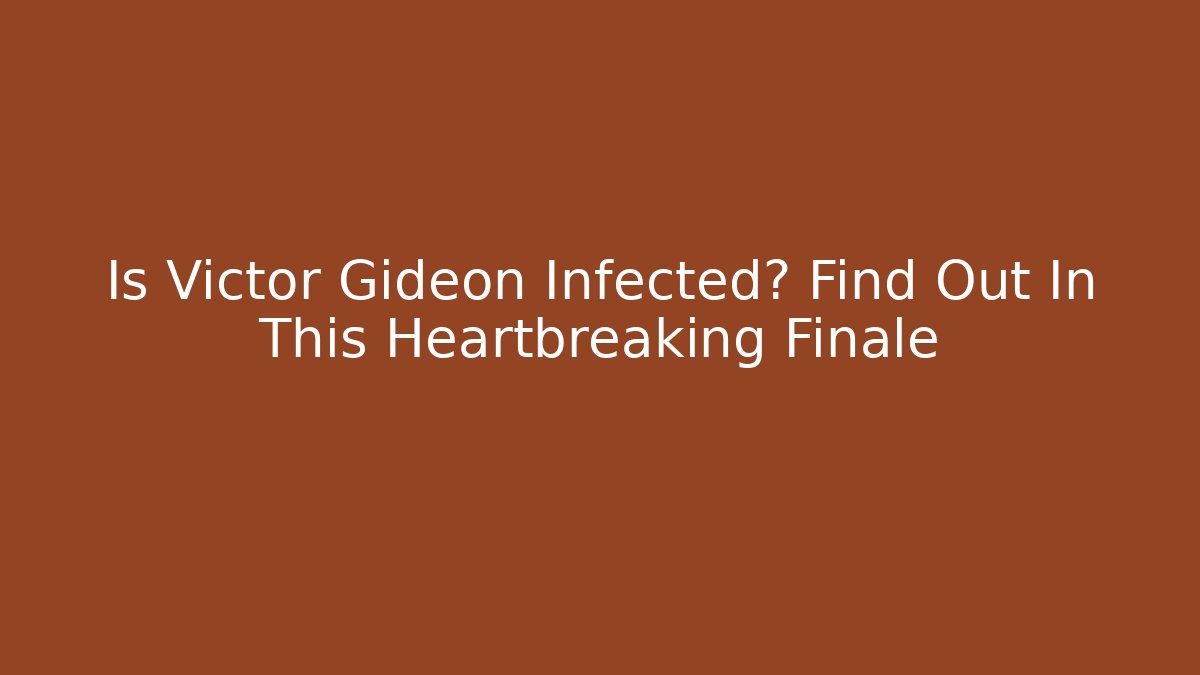Is Victor Gideon Infected? Find Out In This Heartbreaking Finale
