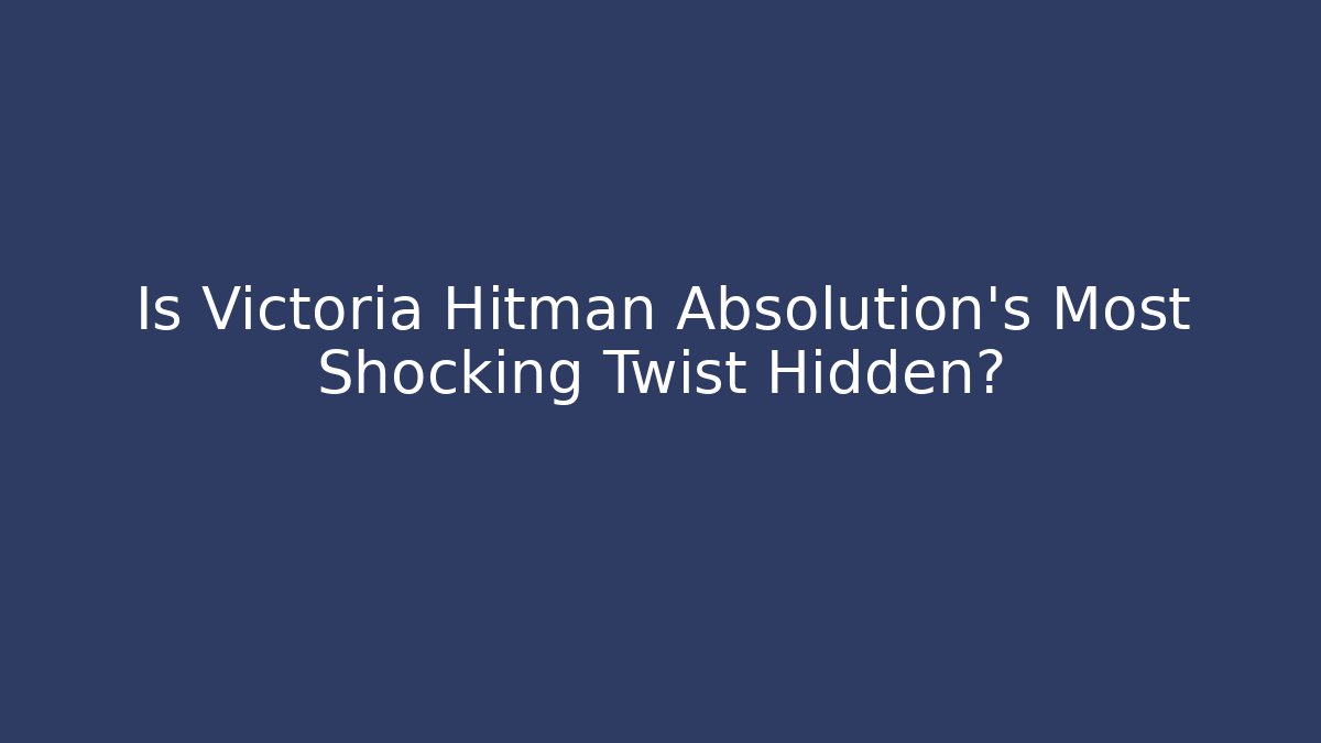 Is Victoria Hitman Absolution's Most Shocking Twist Hidden?