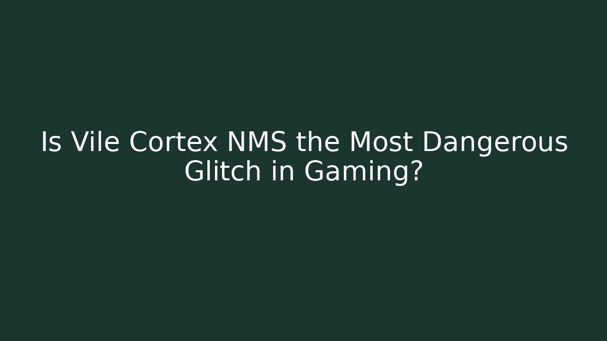 Is Vile Cortex NMS the Most Dangerous Glitch in Gaming? - Critter Realm