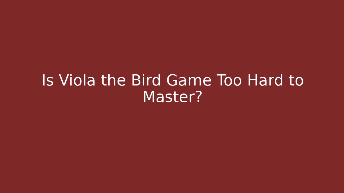 Is Viola the Bird Game Too Hard to Master?