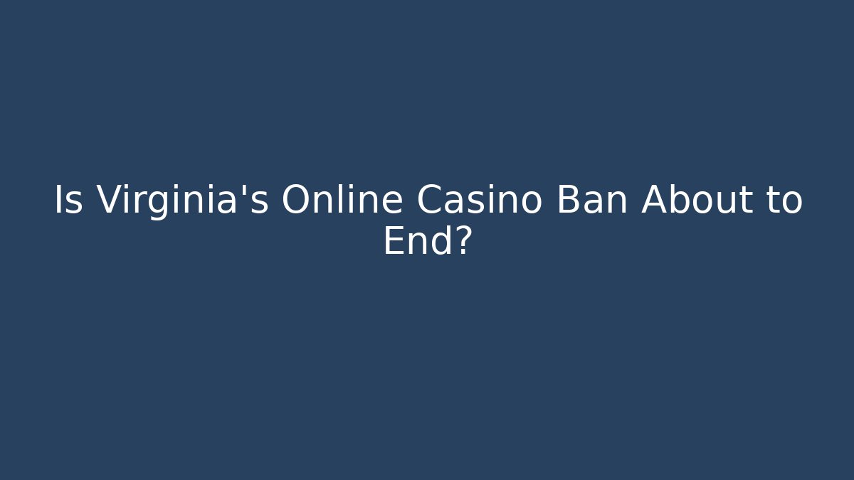 Is Virginia’s Online Casino Ban About to End?