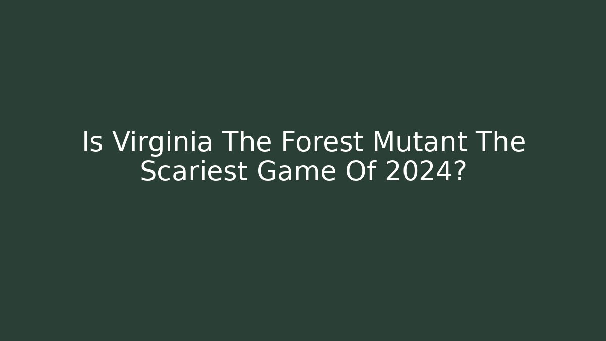Is Virginia The Forest Mutant The Scariest Game Of 2024?