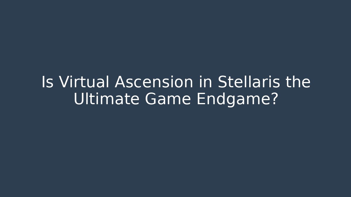 Is Virtual Ascension in Stellaris the Ultimate Game Endgame?