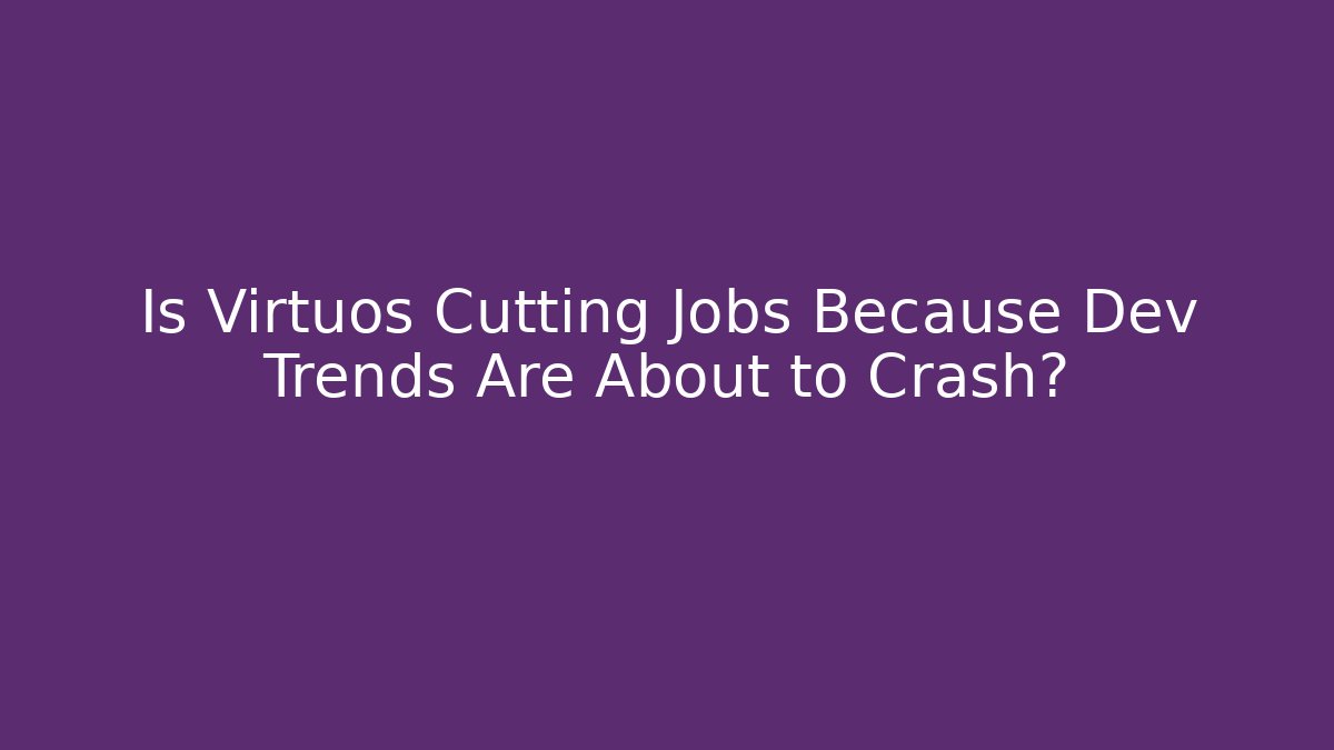 Is Virtuos Cutting Jobs Because Dev Trends Are About to Crash?