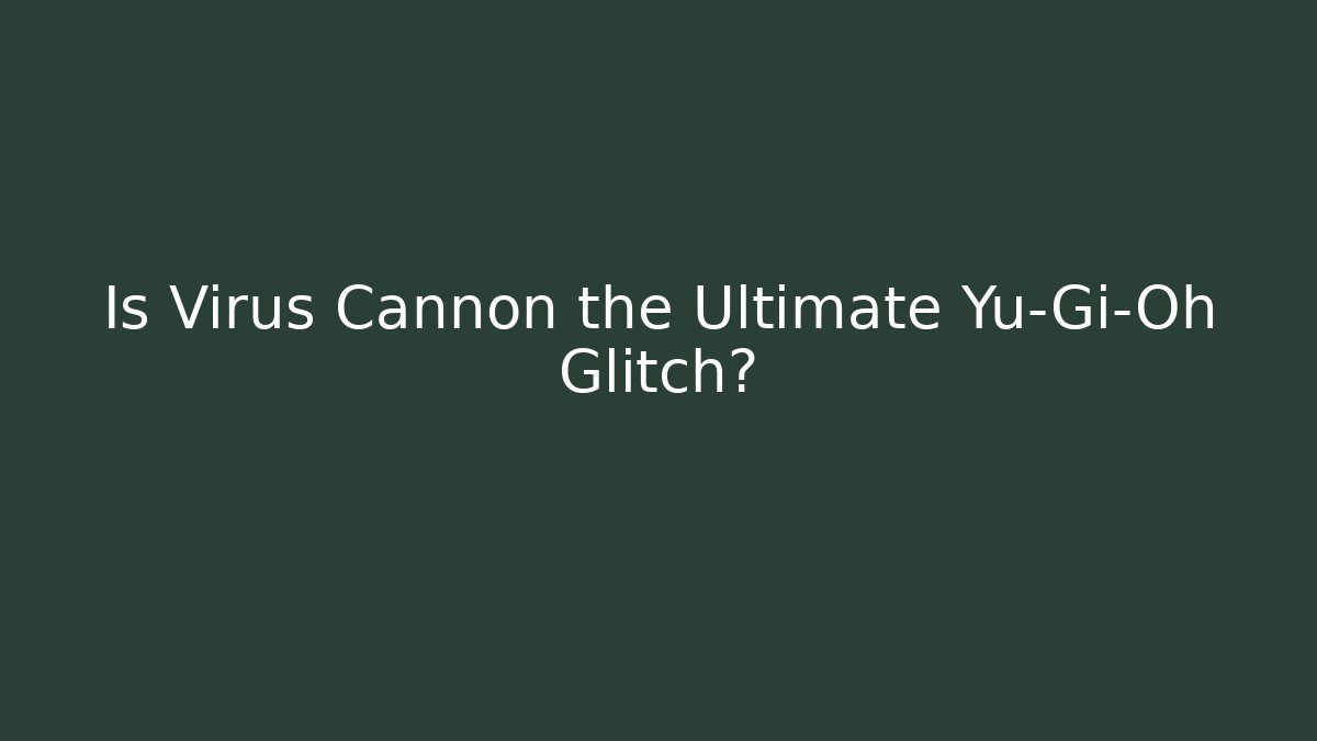 Is Virus Cannon the Ultimate Yu-Gi-Oh Glitch?