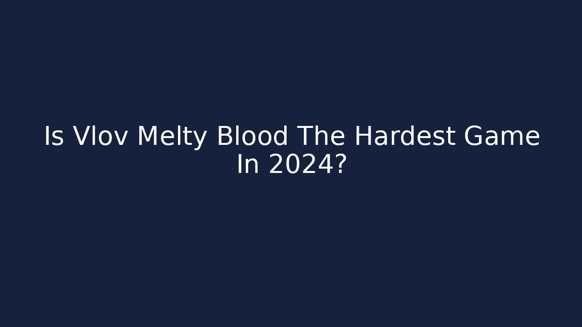 Is Vlov Melty Blood The Hardest Game In 2024?