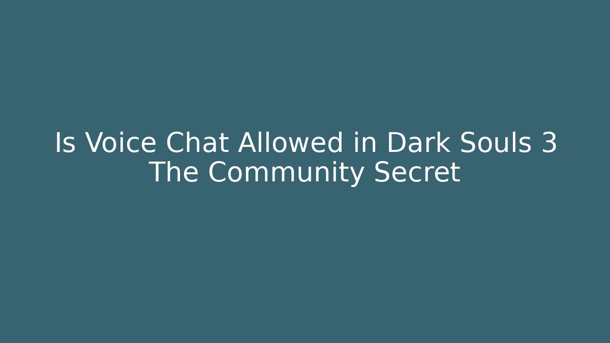 Is Voice Chat Allowed in Dark Souls 3 The Community Secret