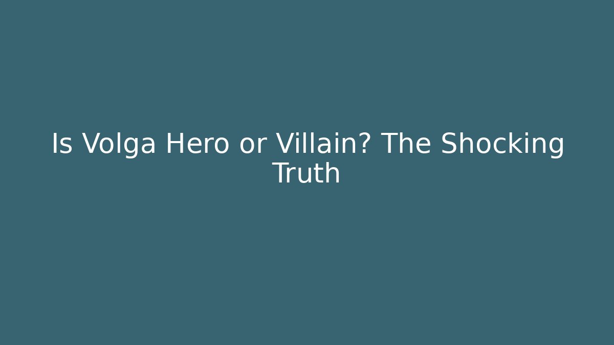 Is Volga Hero or Villain? The Shocking Truth