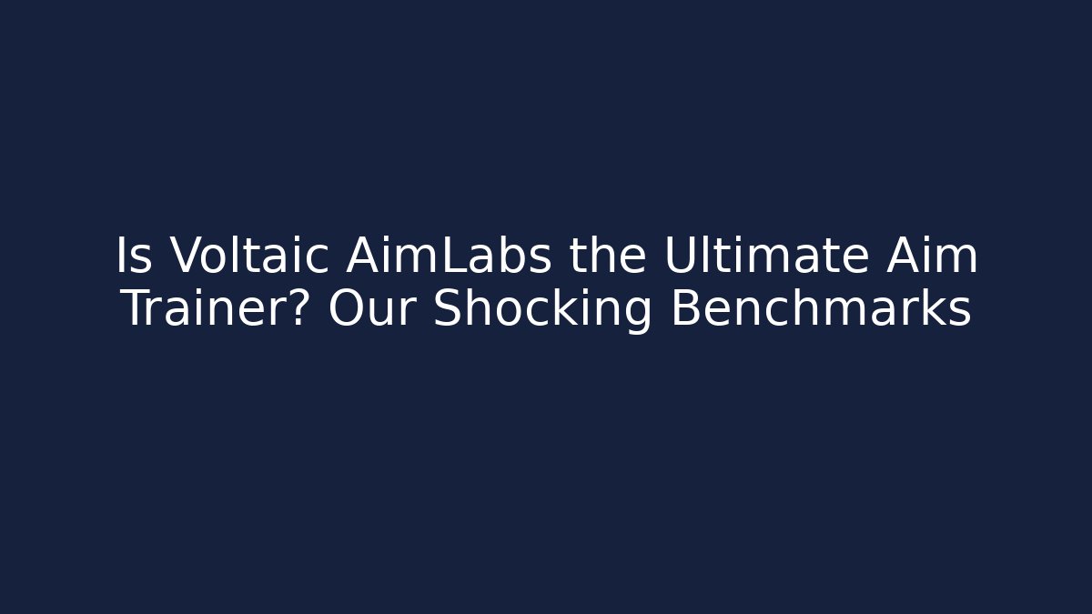 Is Voltaic AimLabs the Ultimate Aim Trainer? Our Shocking Benchmarks