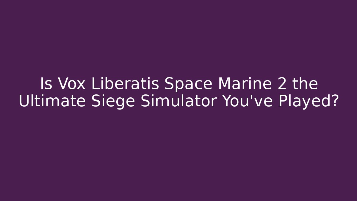 Is Vox Liberatis Space Marine 2 the Ultimate Siege Simulator You've Played?