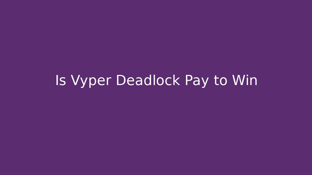 Is Vyper Deadlock Pay to Win