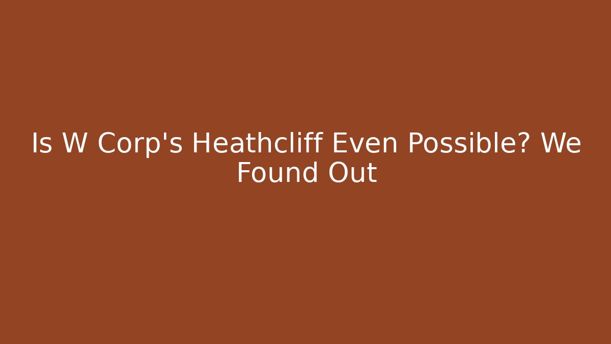 Is W Corp’s Heathcliff Even Possible? We Found Out