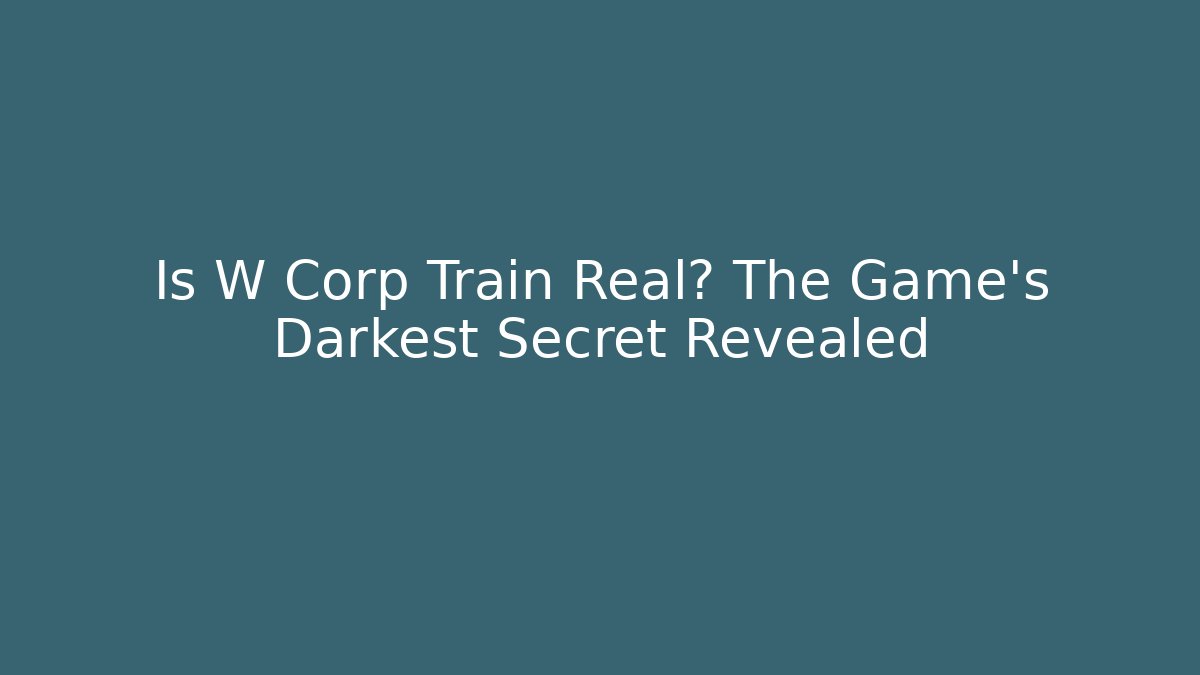 Is W Corp Train Real? The Game's Darkest Secret Revealed