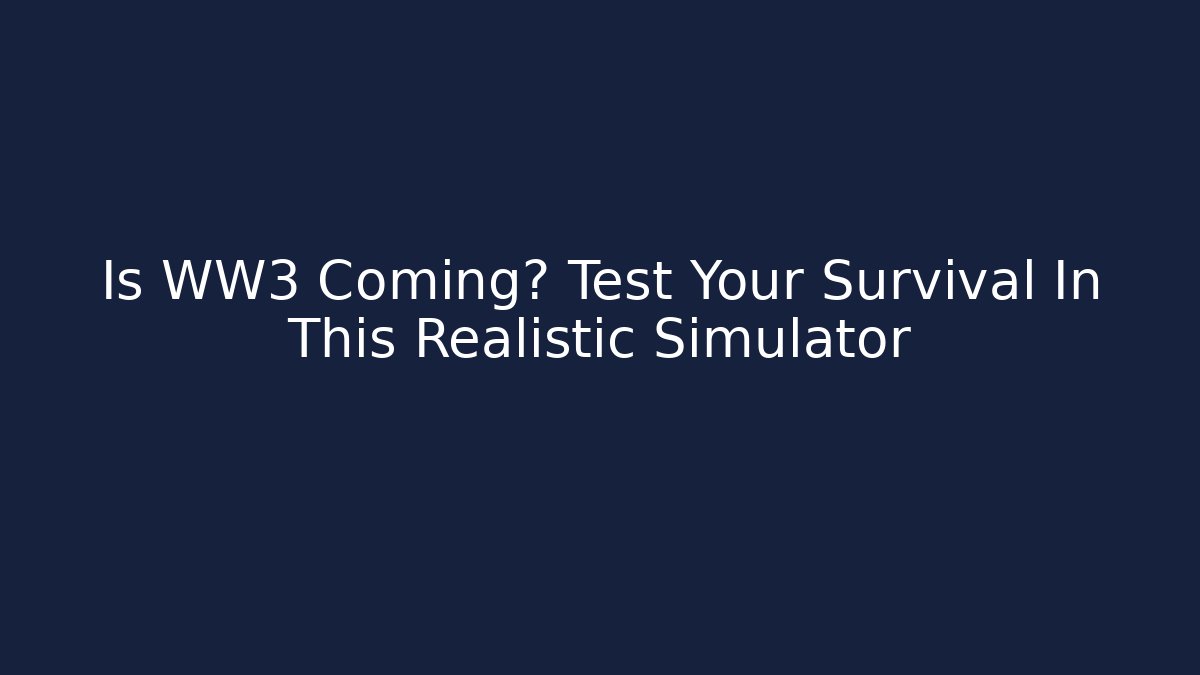 Is WW3 Coming? Test Your Survival In This Realistic Simulator