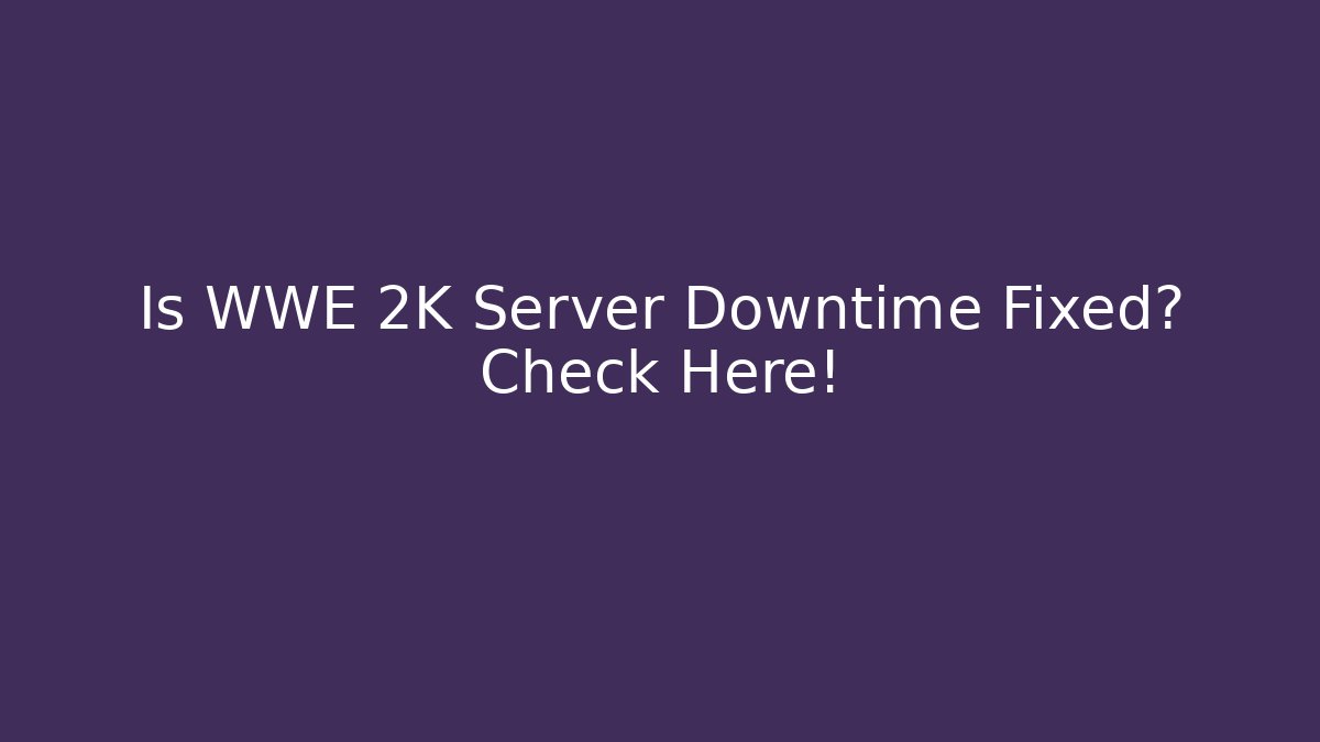 Is WWE 2K Server Downtime Fixed? Check Here!