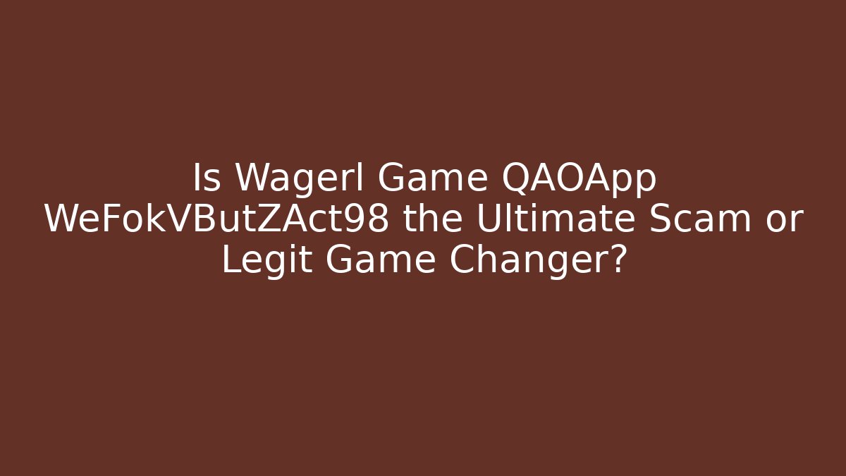 Is Wagerl Game QAOApp WeFokVButZAct98 the Ultimate Scam or Legit Game Changer?