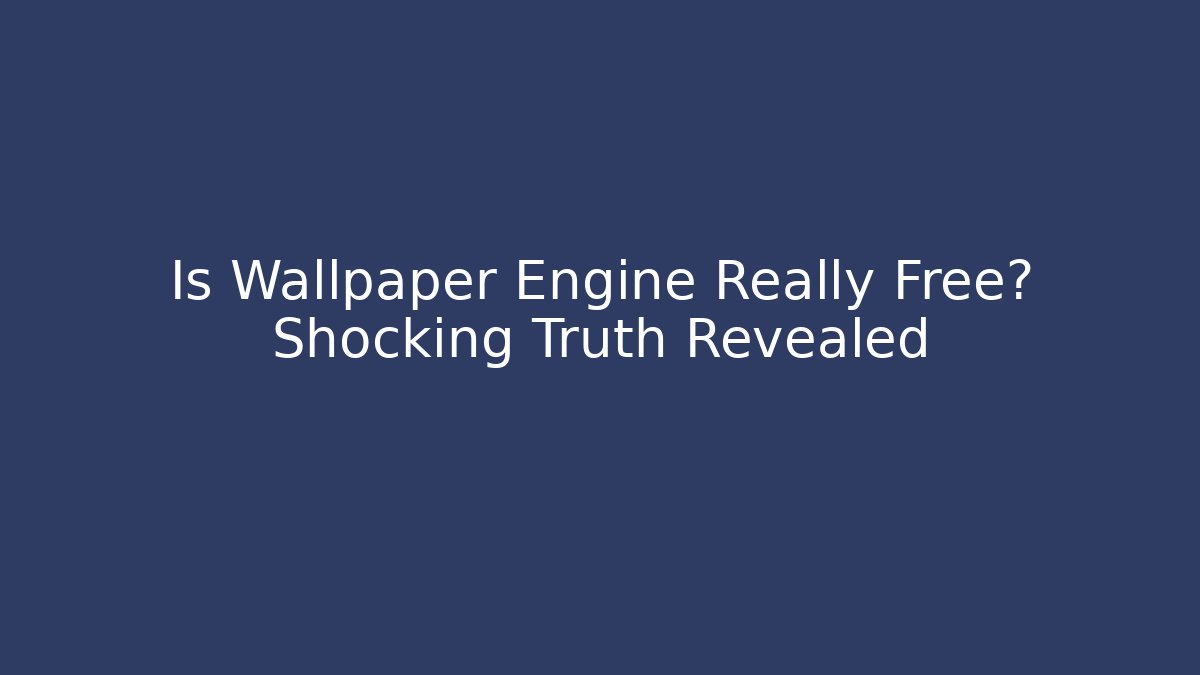 Is Wallpaper Engine Really Free? Shocking Truth Revealed