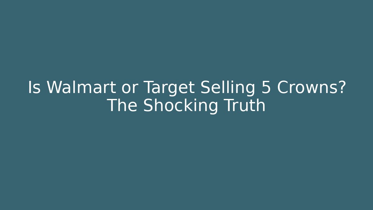 Is Walmart or Target Selling 5 Crowns? The Shocking Truth