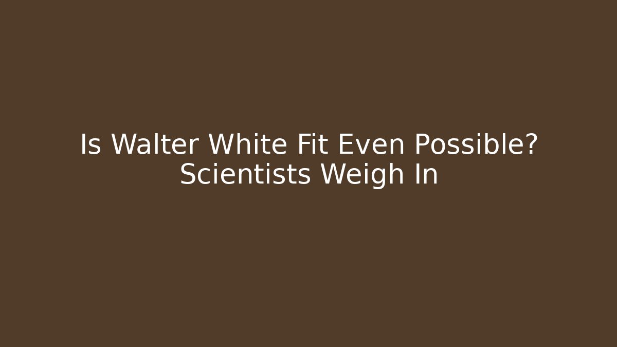 Is Walter White Fit Even Possible? Scientists Weigh In