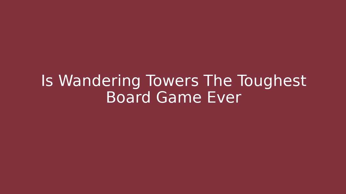 Is Wandering Towers The Toughest Board Game Ever
