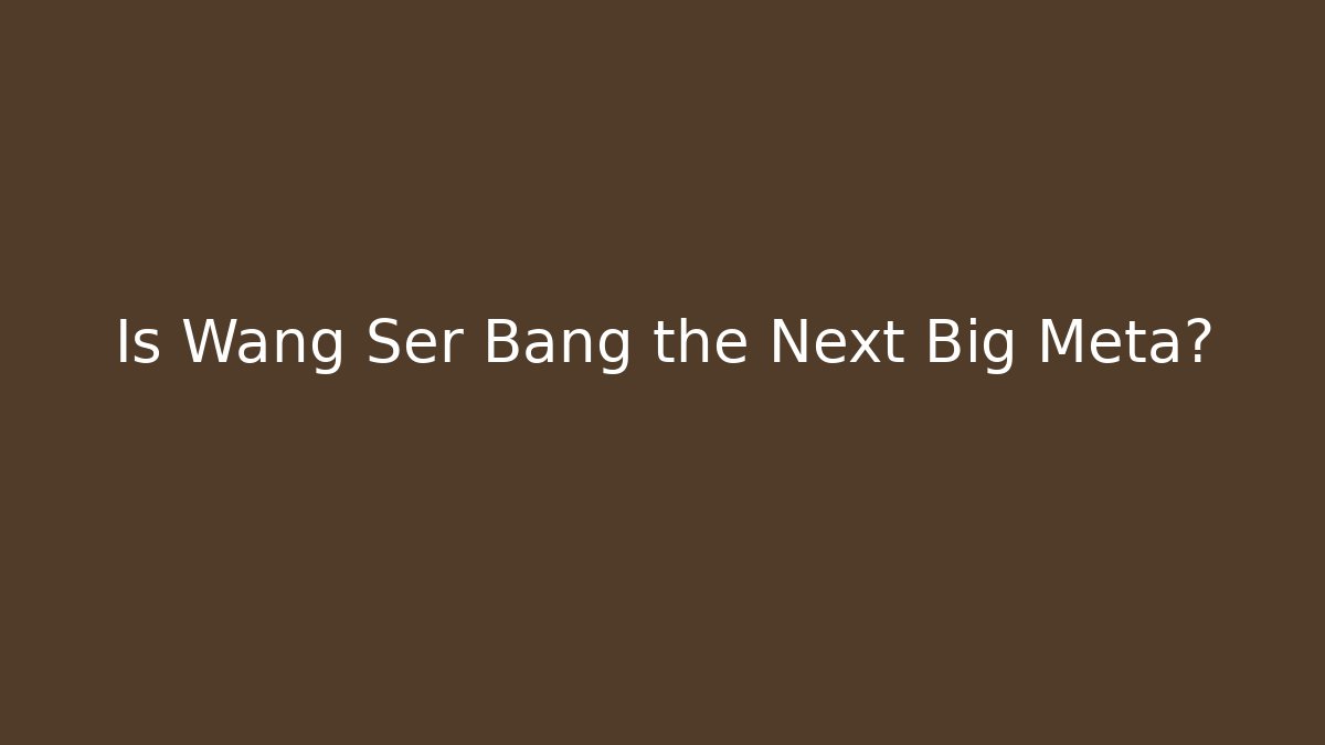 Is Wang Ser Bang the Next Big Meta? - Critter Realm
