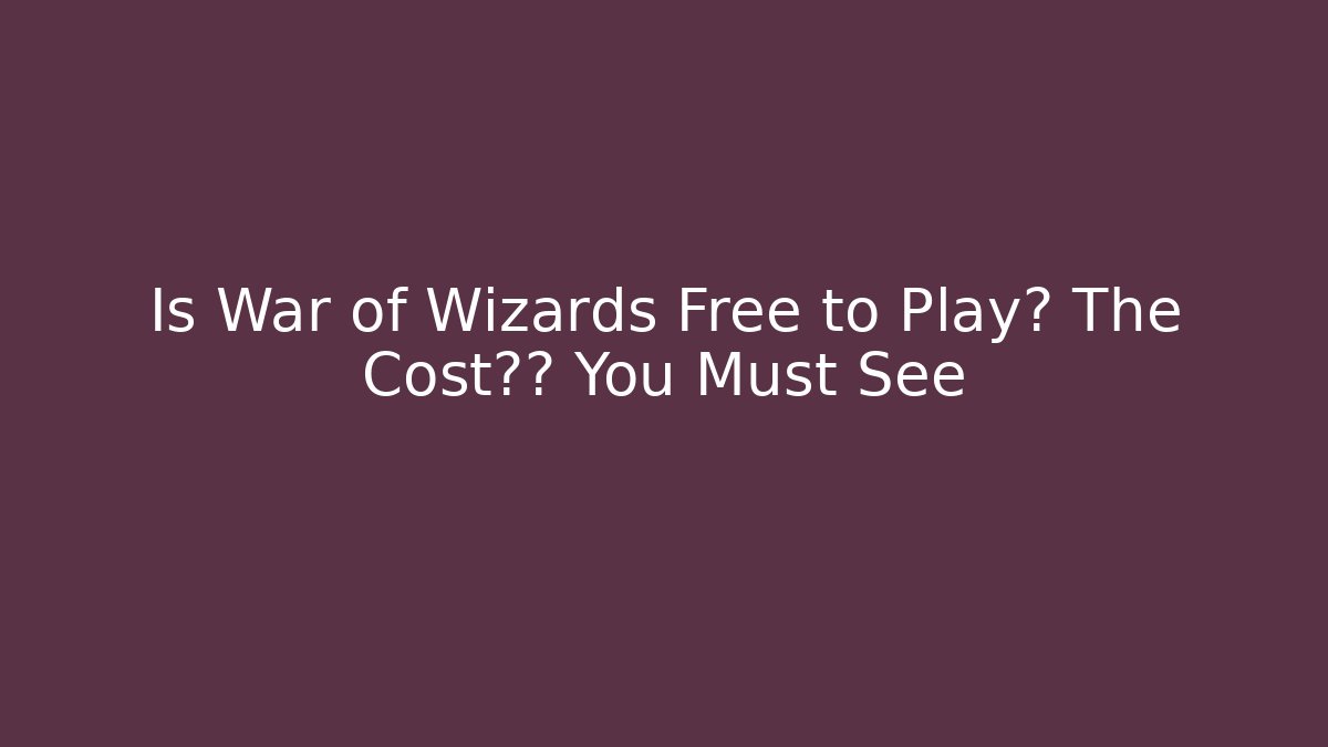 Is War of Wizards Free to Play? The Cost揭秘 You Must See