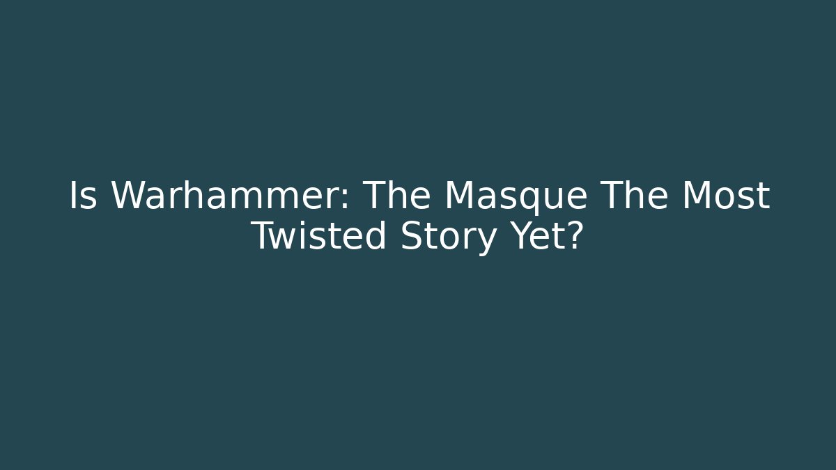 Is Warhammer: The Masque The Most Twisted Story Yet?