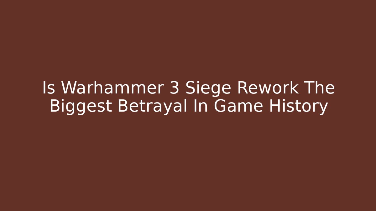 Is Warhammer 3 Siege Rework The Biggest Betrayal In Game History