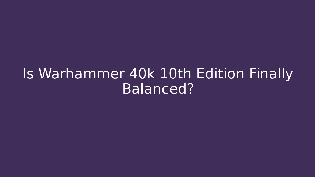 Is Warhammer 40k 10th Edition Finally Balanced?