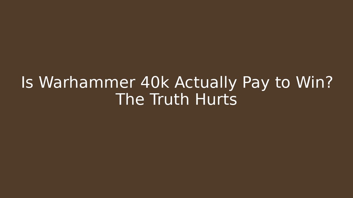 Is Warhammer 40k Actually Pay to Win? The Truth Hurts