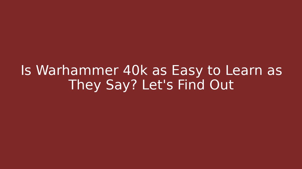 Is Warhammer 40k as Easy to Learn as They Say? Let's Find Out
