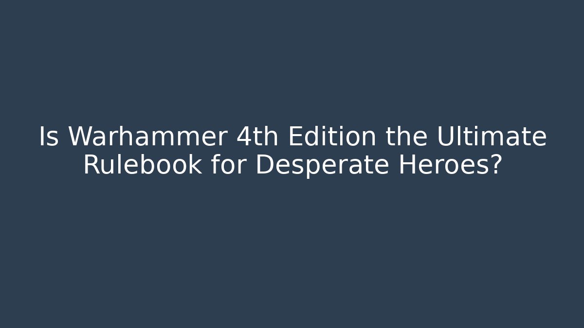 Is Warhammer 4th Edition the Ultimate Rulebook for Desperate Heroes? - Critter Realm