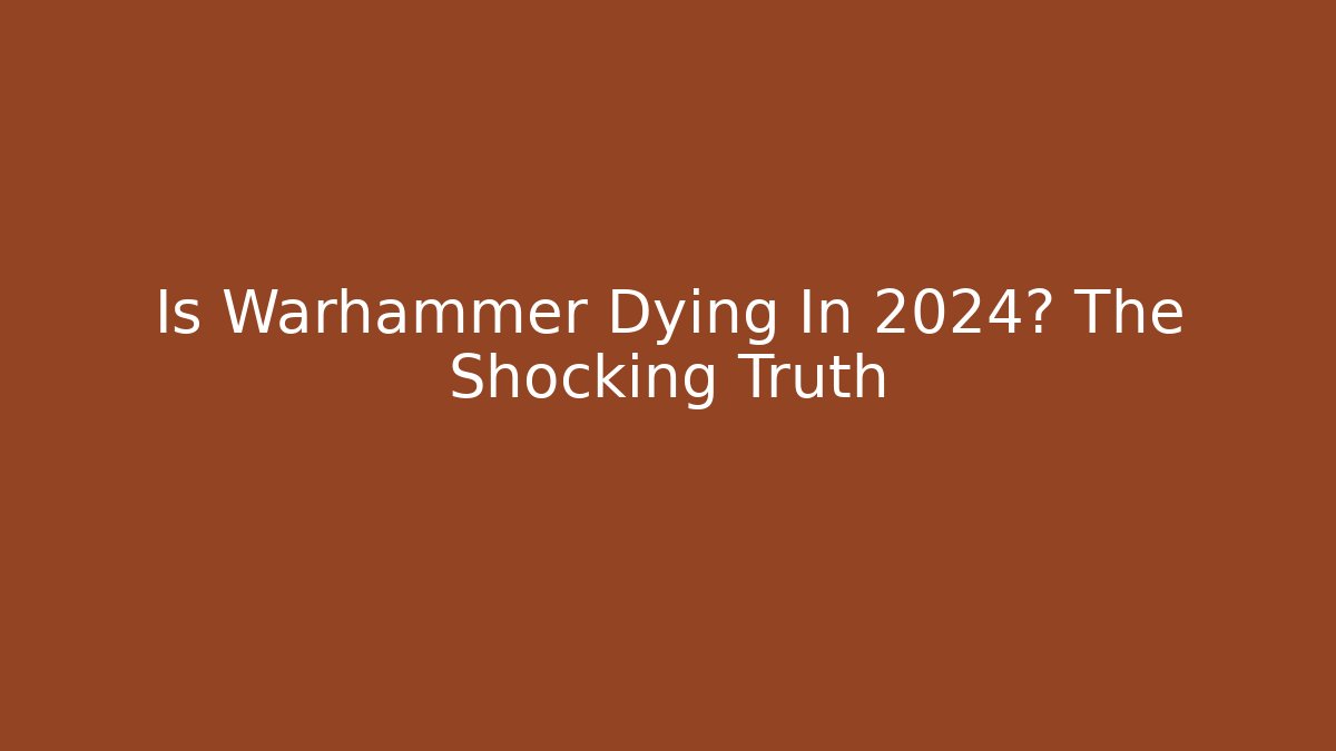Is Warhammer Dying In 2024? The Shocking Truth