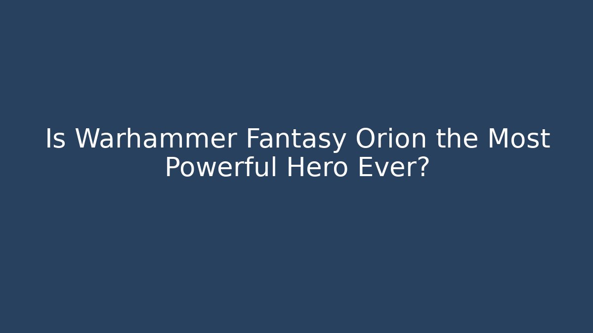 Is Warhammer Fantasy Orion the Most Powerful Hero Ever?