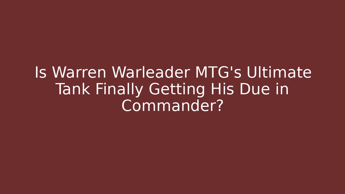Is Warren Warleader MTG's Ultimate Tank Finally Getting His Due in Commander?