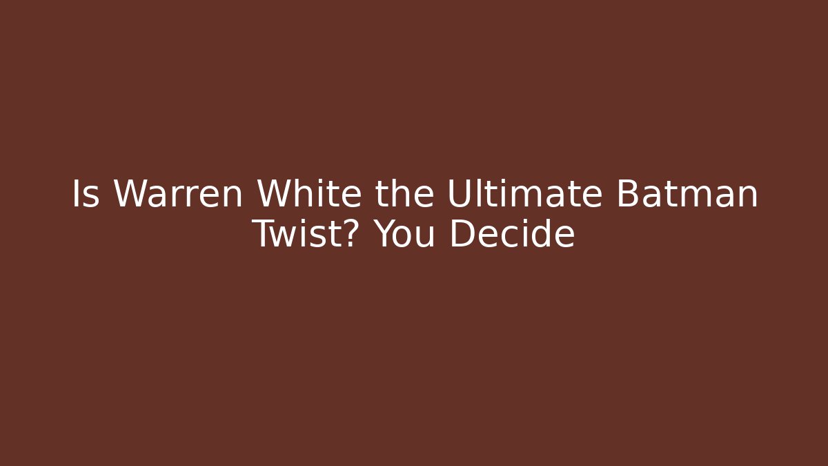 Is Warren White the Ultimate Batman Twist? You Decide