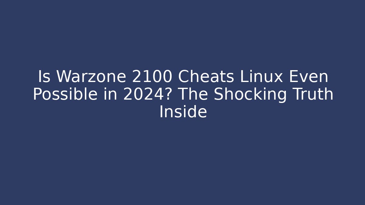 Is Warzone 2100 Cheats Linux Even Possible in 2024? The Shocking Truth Inside