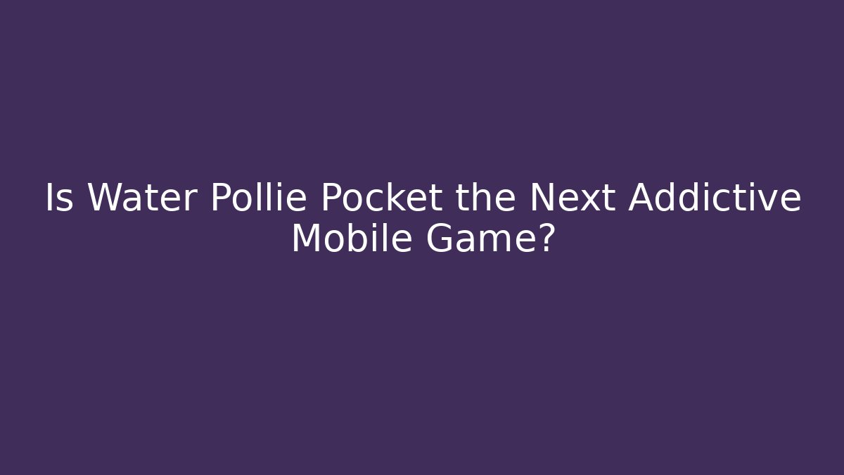 Is Water Pollie Pocket the Next Addictive Mobile Game?
