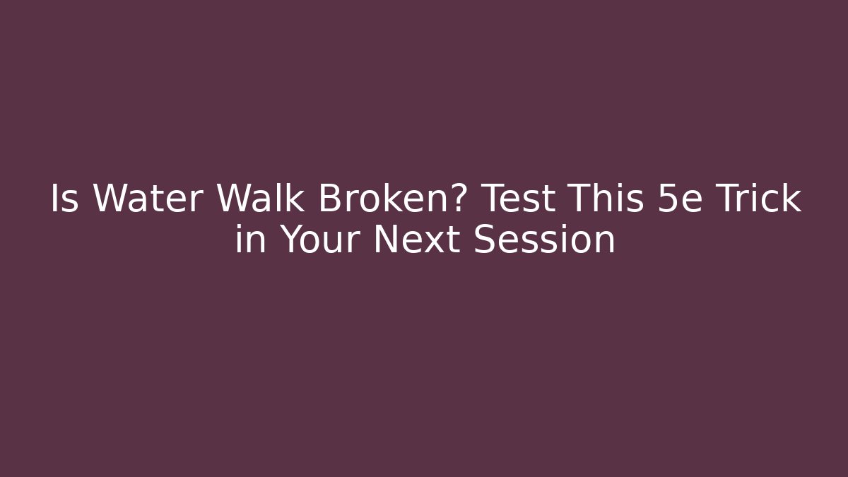 Is Water Walk Broken? Test This 5e Trick in Your Next Session