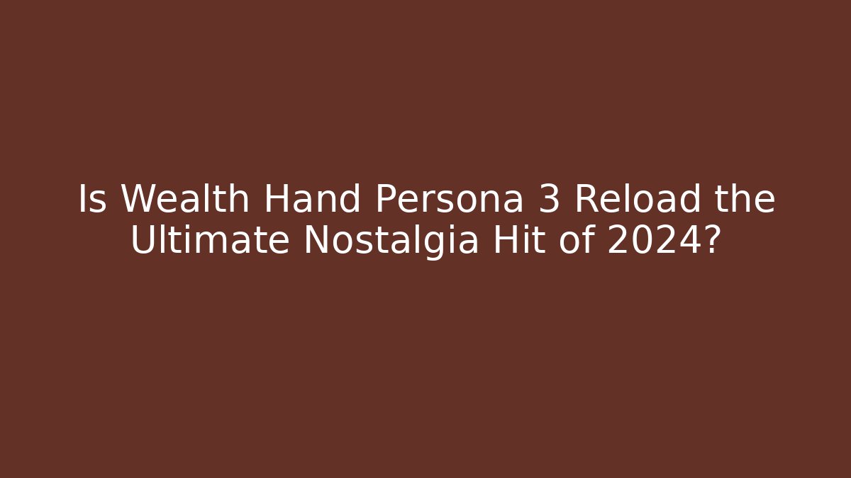 Is Wealth Hand Persona 3 Reload the Ultimate Nostalgia Hit of 2024?